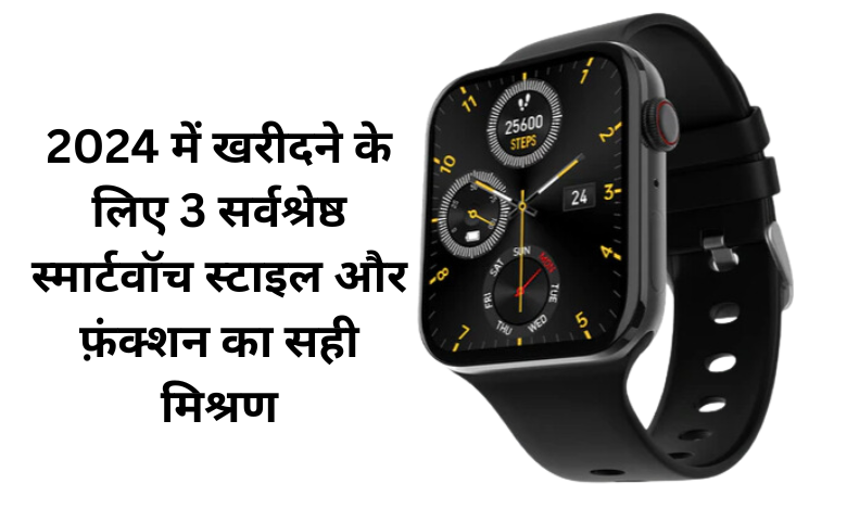 Top 3 Best Smartwatches अपनी ज़रूरतों के लिए सबसे अच्छा स्मार्टवॉच